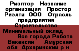 Риэлтор › Название организации ­ Простор-Риэлти, ООО › Отрасль предприятия ­ Строительство › Минимальный оклад ­ 150 000 - Все города Работа » Вакансии   . Амурская обл.,Архаринский р-н